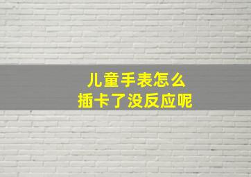 儿童手表怎么插卡了没反应呢