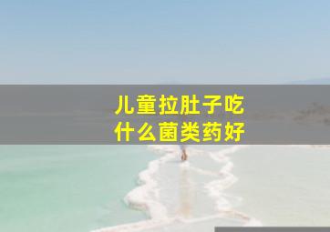 儿童拉肚子吃什么菌类药好