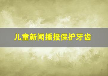 儿童新闻播报保护牙齿