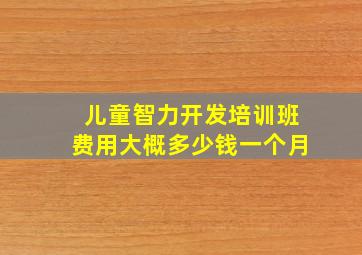 儿童智力开发培训班费用大概多少钱一个月