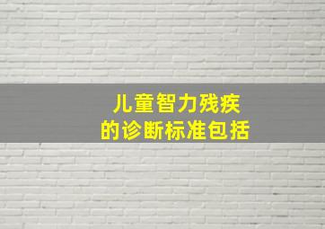 儿童智力残疾的诊断标准包括