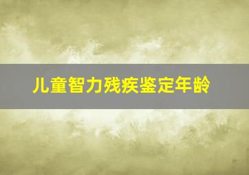 儿童智力残疾鉴定年龄