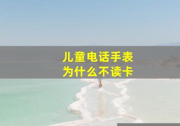 儿童电话手表为什么不读卡