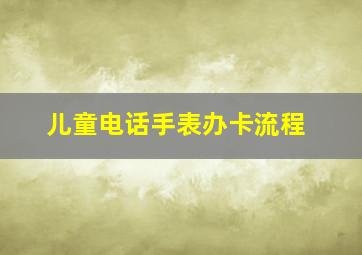 儿童电话手表办卡流程