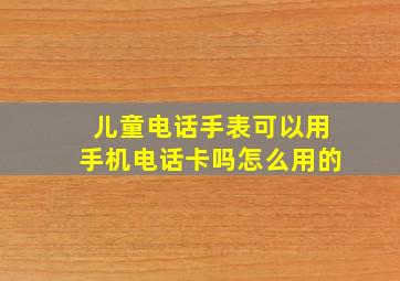 儿童电话手表可以用手机电话卡吗怎么用的