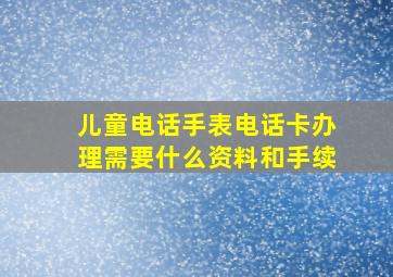 儿童电话手表电话卡办理需要什么资料和手续