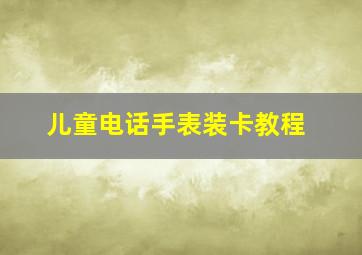 儿童电话手表装卡教程