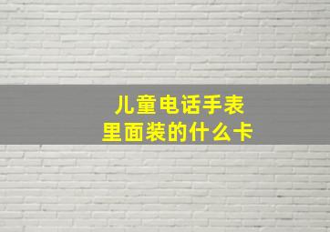 儿童电话手表里面装的什么卡