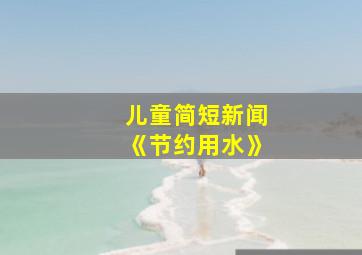 儿童简短新闻《节约用水》