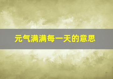 元气满满每一天的意思