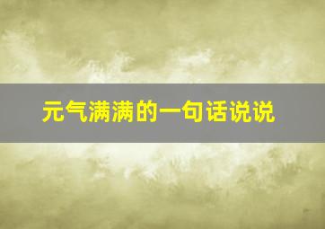 元气满满的一句话说说