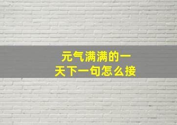 元气满满的一天下一句怎么接