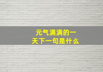 元气满满的一天下一句是什么