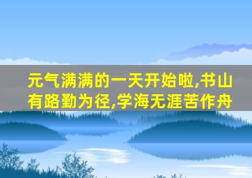 元气满满的一天开始啦,书山有路勤为径,学海无涯苦作舟