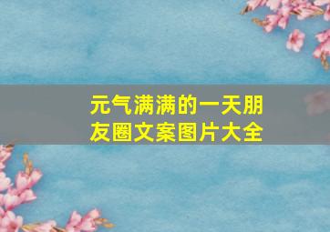 元气满满的一天朋友圈文案图片大全