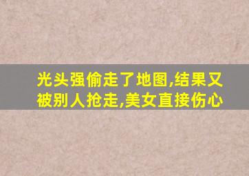 光头强偷走了地图,结果又被别人抢走,美女直接伤心