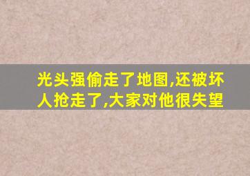 光头强偷走了地图,还被坏人抢走了,大家对他很失望