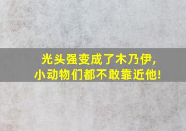 光头强变成了木乃伊,小动物们都不敢靠近他!