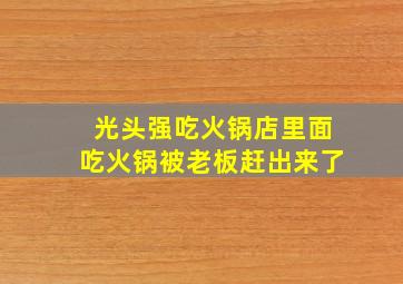 光头强吃火锅店里面吃火锅被老板赶出来了