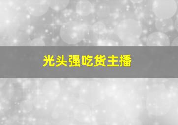 光头强吃货主播