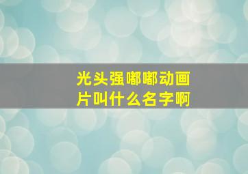 光头强嘟嘟动画片叫什么名字啊