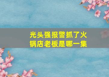 光头强报警抓了火锅店老板是哪一集