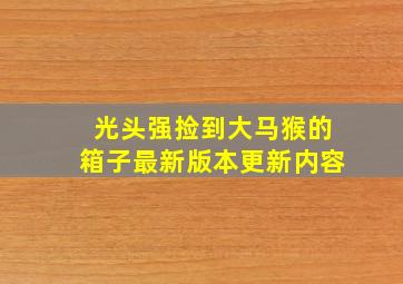 光头强捡到大马猴的箱子最新版本更新内容