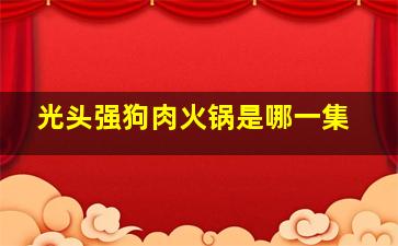 光头强狗肉火锅是哪一集