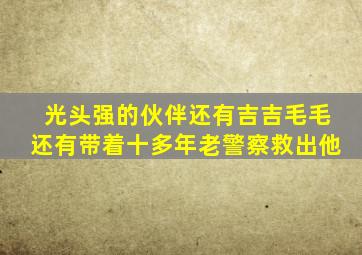 光头强的伙伴还有吉吉毛毛还有带着十多年老警察救出他