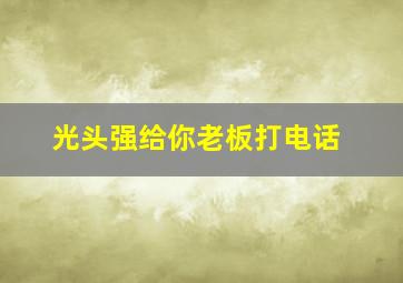 光头强给你老板打电话