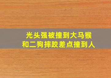 光头强被撞到大马猴和二狗摔跤差点撞到人