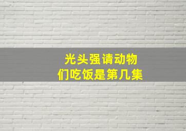 光头强请动物们吃饭是第几集