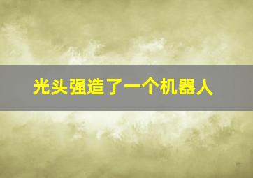 光头强造了一个机器人