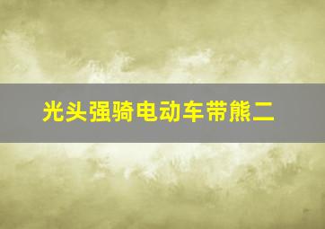 光头强骑电动车带熊二