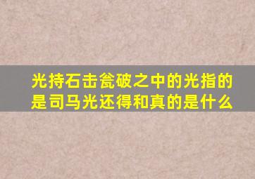 光持石击瓮破之中的光指的是司马光还得和真的是什么