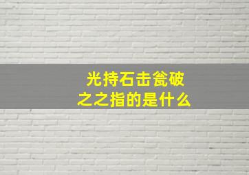 光持石击瓮破之之指的是什么