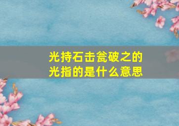 光持石击瓮破之的光指的是什么意思