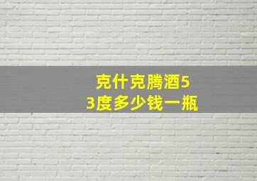 克什克腾酒53度多少钱一瓶