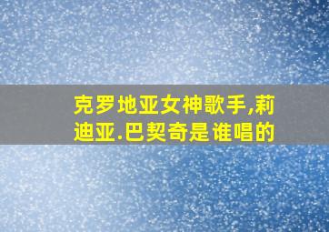 克罗地亚女神歌手,莉迪亚.巴契奇是谁唱的