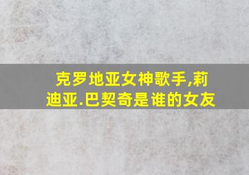 克罗地亚女神歌手,莉迪亚.巴契奇是谁的女友