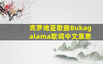 克罗地亚歌曲Bukagalama歌词中文意思