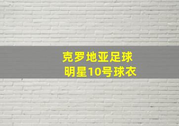 克罗地亚足球明星10号球衣