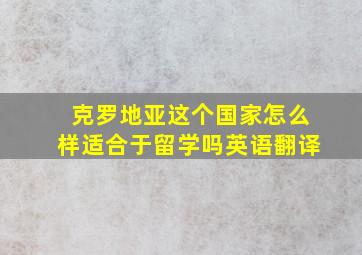 克罗地亚这个国家怎么样适合于留学吗英语翻译