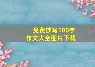 免费抄写100字作文大全图片下载