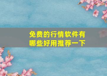 免费的行情软件有哪些好用推荐一下