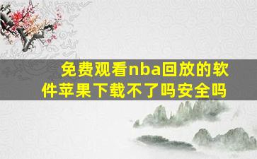 免费观看nba回放的软件苹果下载不了吗安全吗