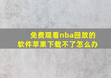 免费观看nba回放的软件苹果下载不了怎么办