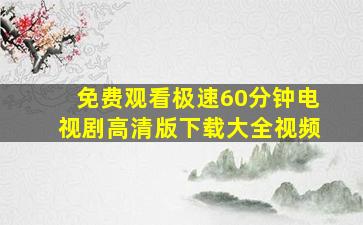 免费观看极速60分钟电视剧高清版下载大全视频