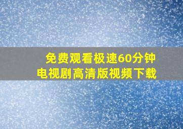 免费观看极速60分钟电视剧高清版视频下载