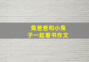 兔爸爸和小兔子一起看书作文